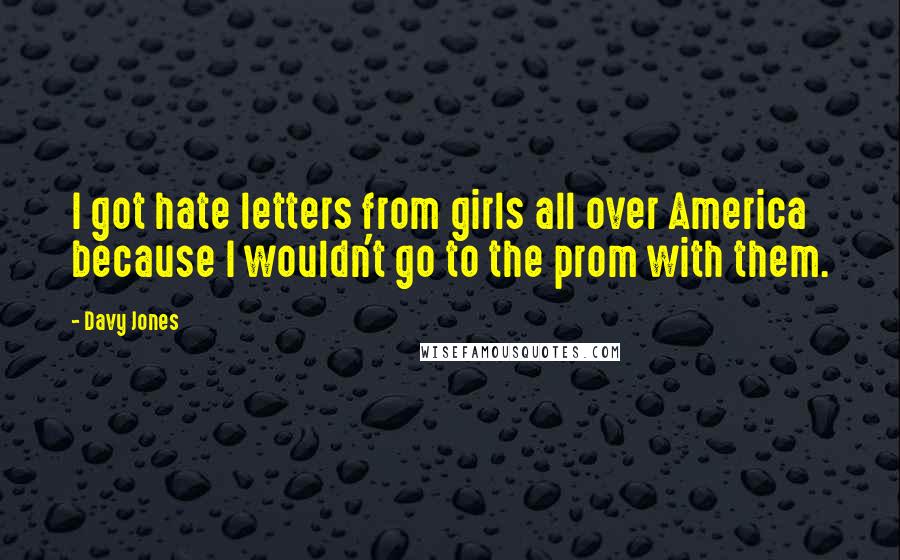 Davy Jones Quotes: I got hate letters from girls all over America because I wouldn't go to the prom with them.