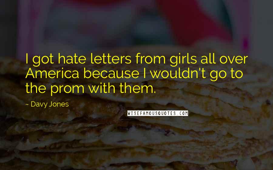 Davy Jones Quotes: I got hate letters from girls all over America because I wouldn't go to the prom with them.