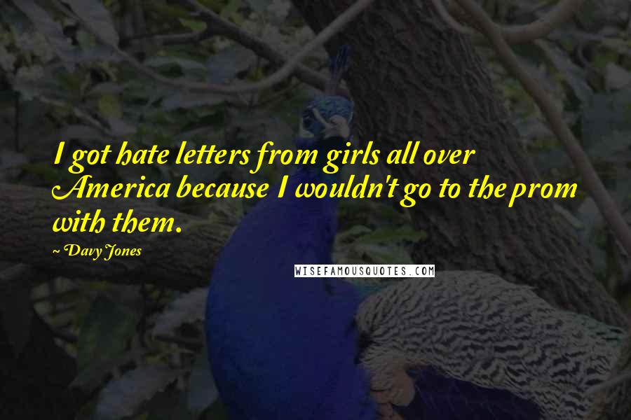 Davy Jones Quotes: I got hate letters from girls all over America because I wouldn't go to the prom with them.