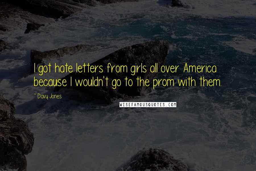 Davy Jones Quotes: I got hate letters from girls all over America because I wouldn't go to the prom with them.