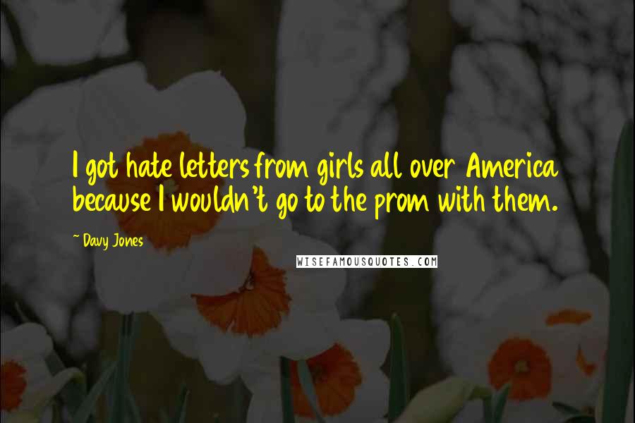 Davy Jones Quotes: I got hate letters from girls all over America because I wouldn't go to the prom with them.