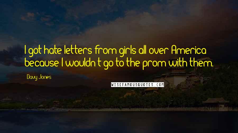 Davy Jones Quotes: I got hate letters from girls all over America because I wouldn't go to the prom with them.