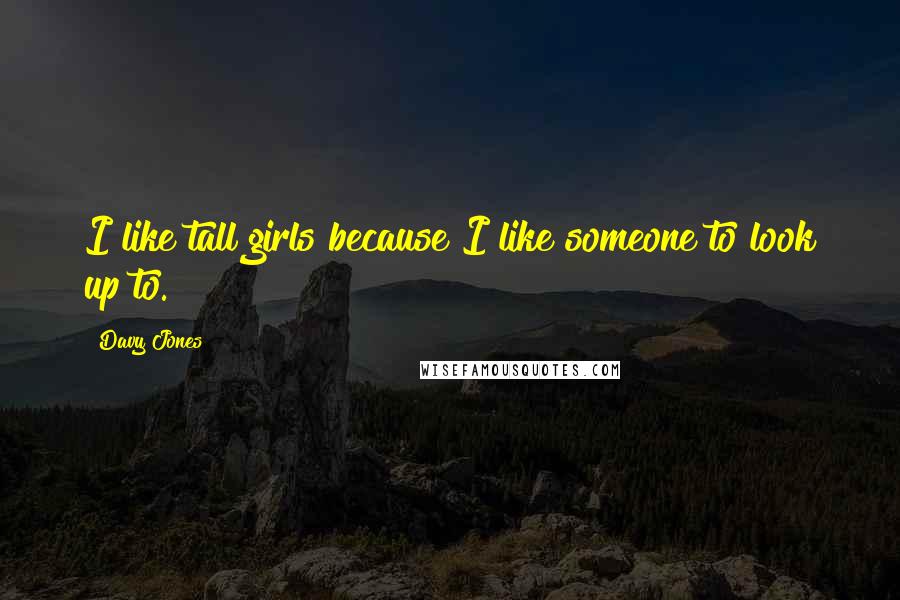 Davy Jones Quotes: I like tall girls because I like someone to look up to.