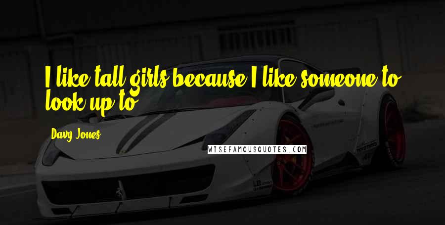 Davy Jones Quotes: I like tall girls because I like someone to look up to.
