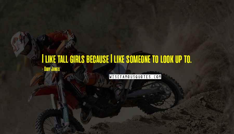 Davy Jones Quotes: I like tall girls because I like someone to look up to.