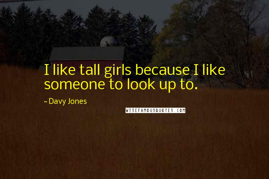 Davy Jones Quotes: I like tall girls because I like someone to look up to.