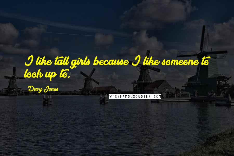 Davy Jones Quotes: I like tall girls because I like someone to look up to.