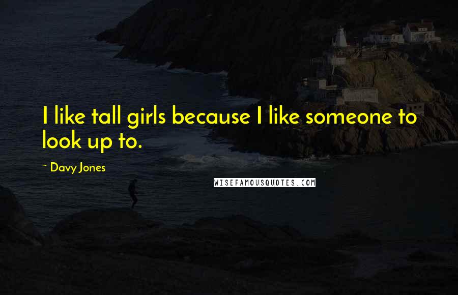 Davy Jones Quotes: I like tall girls because I like someone to look up to.