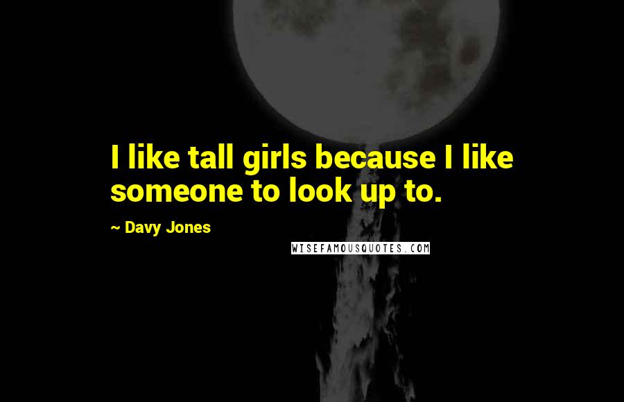 Davy Jones Quotes: I like tall girls because I like someone to look up to.