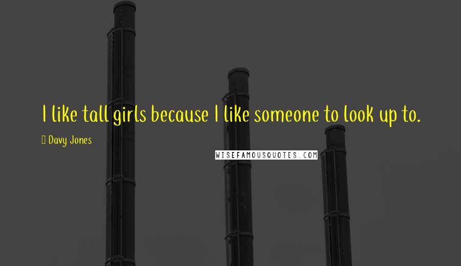 Davy Jones Quotes: I like tall girls because I like someone to look up to.