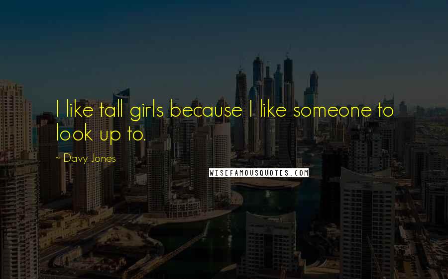 Davy Jones Quotes: I like tall girls because I like someone to look up to.