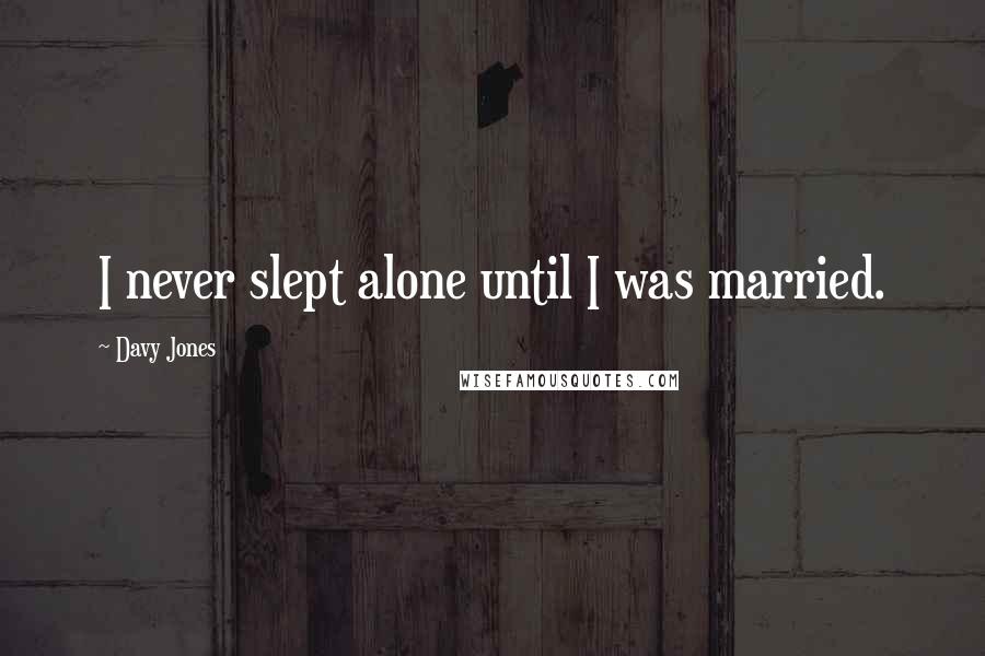 Davy Jones Quotes: I never slept alone until I was married.