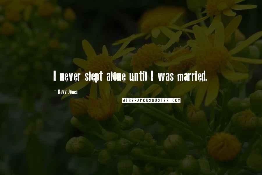 Davy Jones Quotes: I never slept alone until I was married.