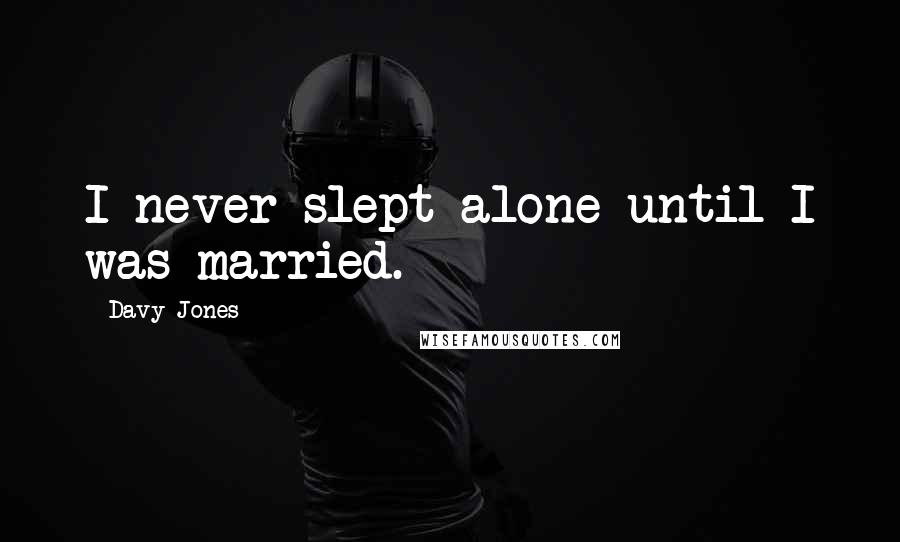 Davy Jones Quotes: I never slept alone until I was married.