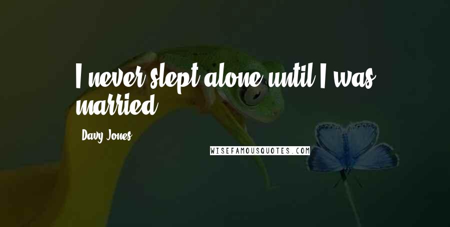 Davy Jones Quotes: I never slept alone until I was married.