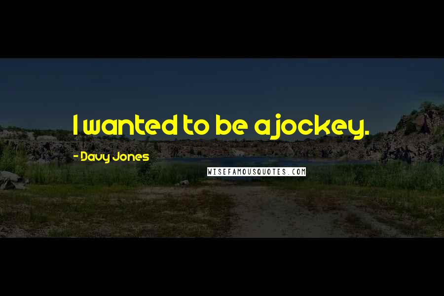 Davy Jones Quotes: I wanted to be a jockey.