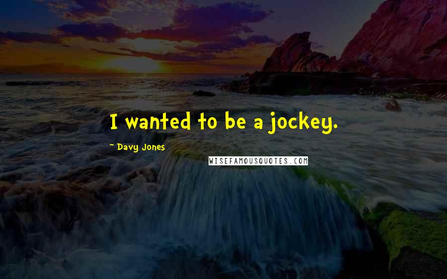 Davy Jones Quotes: I wanted to be a jockey.