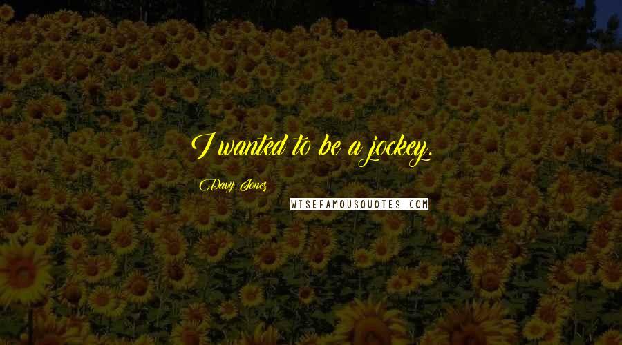 Davy Jones Quotes: I wanted to be a jockey.