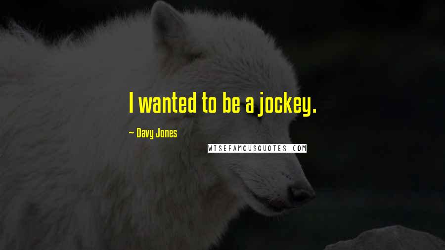 Davy Jones Quotes: I wanted to be a jockey.