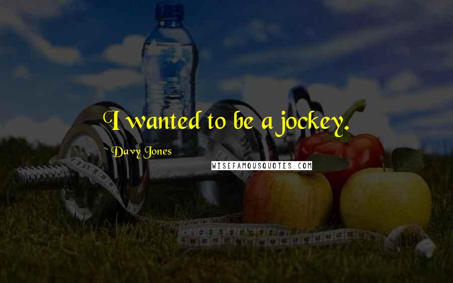 Davy Jones Quotes: I wanted to be a jockey.