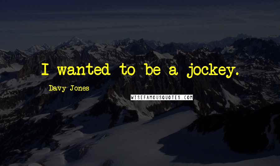 Davy Jones Quotes: I wanted to be a jockey.