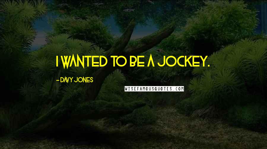 Davy Jones Quotes: I wanted to be a jockey.