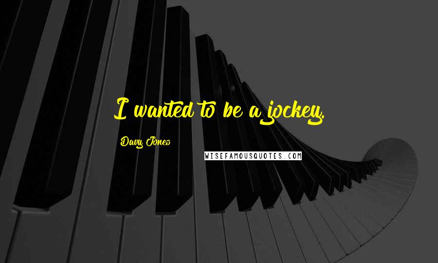 Davy Jones Quotes: I wanted to be a jockey.