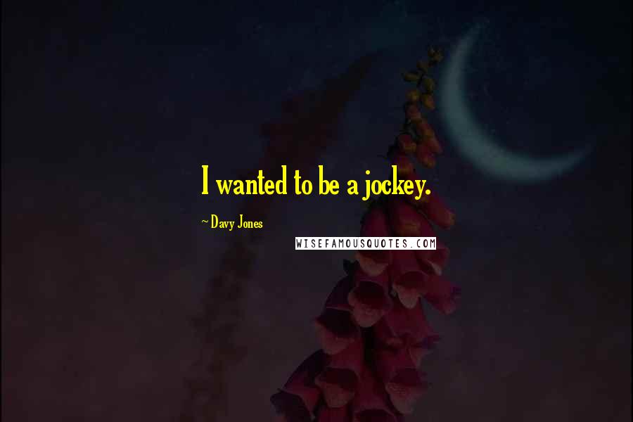 Davy Jones Quotes: I wanted to be a jockey.