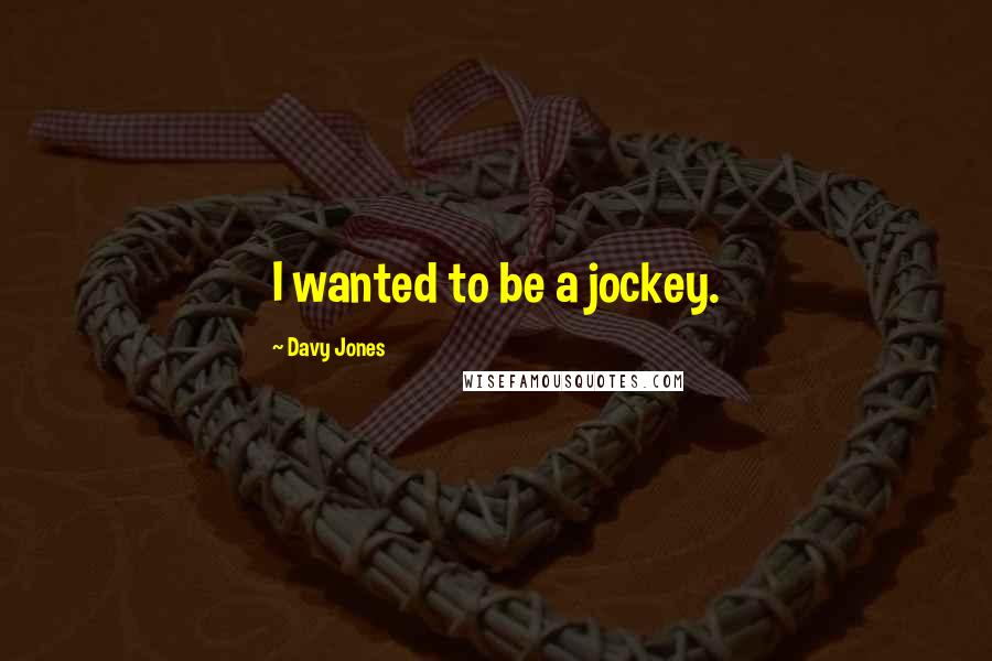 Davy Jones Quotes: I wanted to be a jockey.