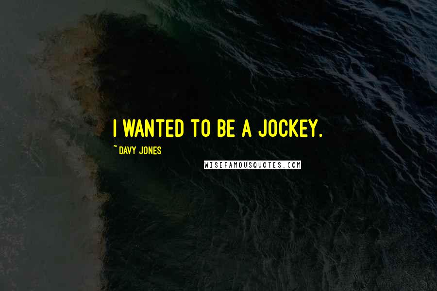 Davy Jones Quotes: I wanted to be a jockey.