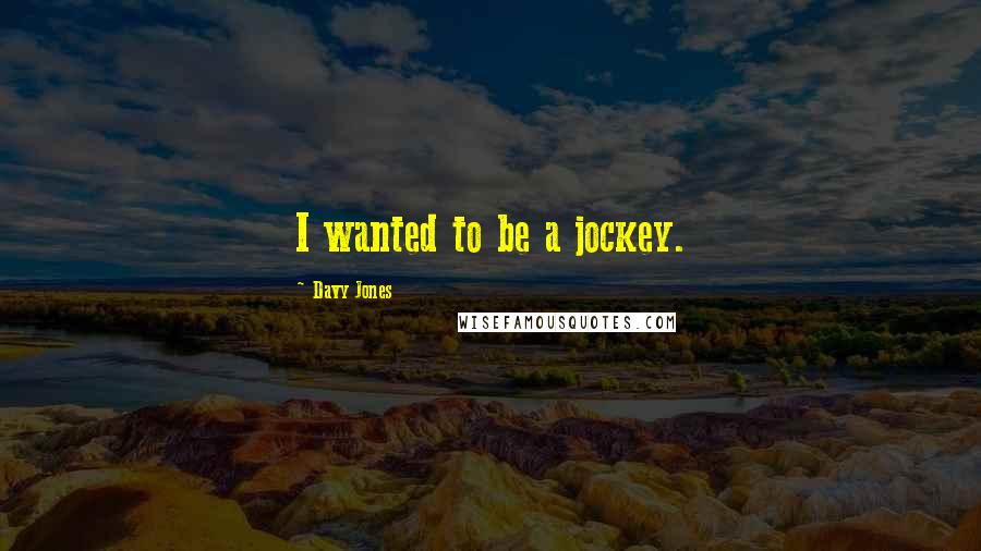 Davy Jones Quotes: I wanted to be a jockey.