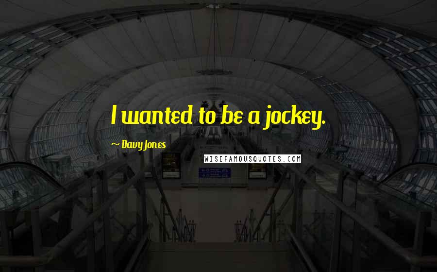 Davy Jones Quotes: I wanted to be a jockey.