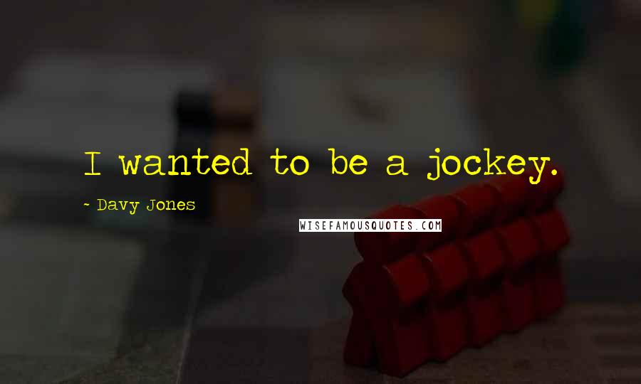 Davy Jones Quotes: I wanted to be a jockey.