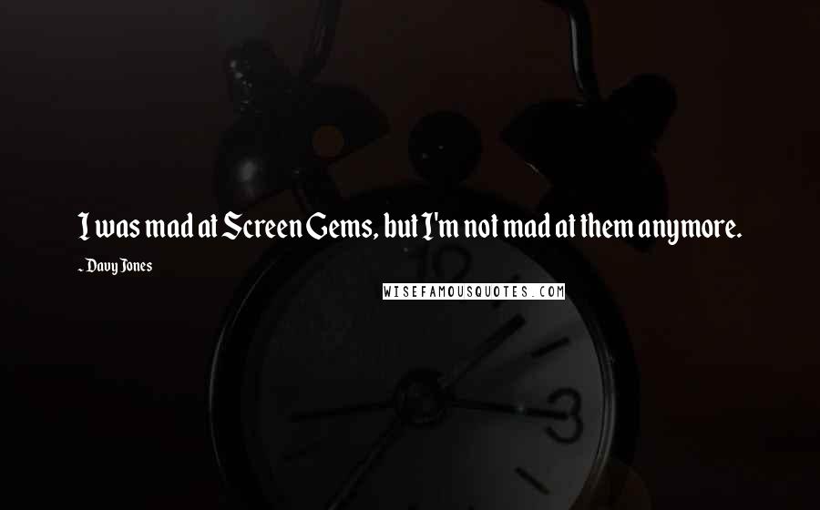 Davy Jones Quotes: I was mad at Screen Gems, but I'm not mad at them anymore.