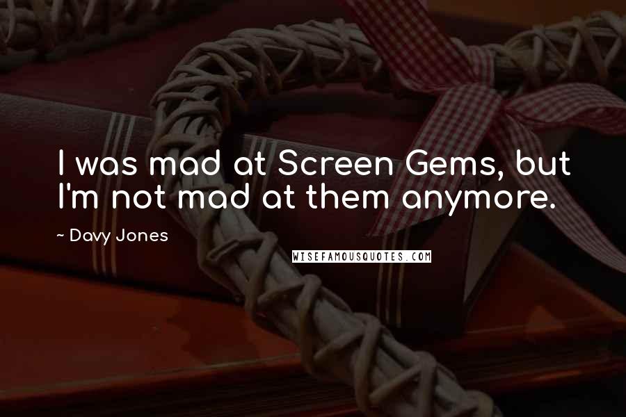 Davy Jones Quotes: I was mad at Screen Gems, but I'm not mad at them anymore.