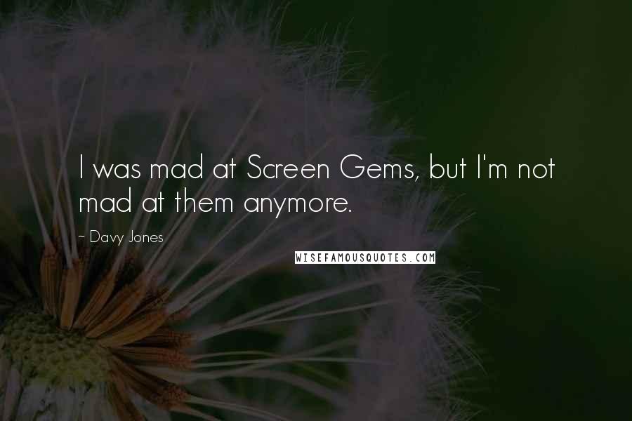 Davy Jones Quotes: I was mad at Screen Gems, but I'm not mad at them anymore.