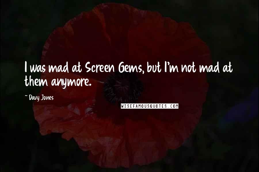 Davy Jones Quotes: I was mad at Screen Gems, but I'm not mad at them anymore.