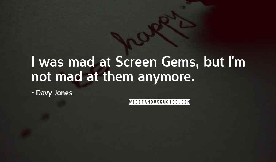 Davy Jones Quotes: I was mad at Screen Gems, but I'm not mad at them anymore.