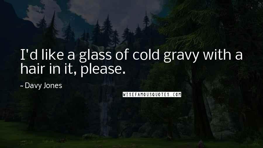 Davy Jones Quotes: I'd like a glass of cold gravy with a hair in it, please.