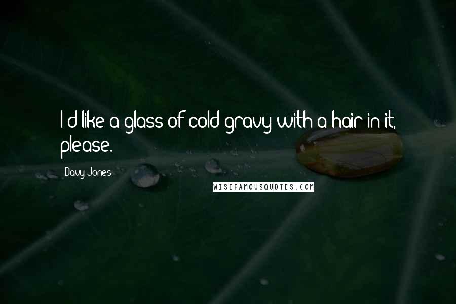 Davy Jones Quotes: I'd like a glass of cold gravy with a hair in it, please.