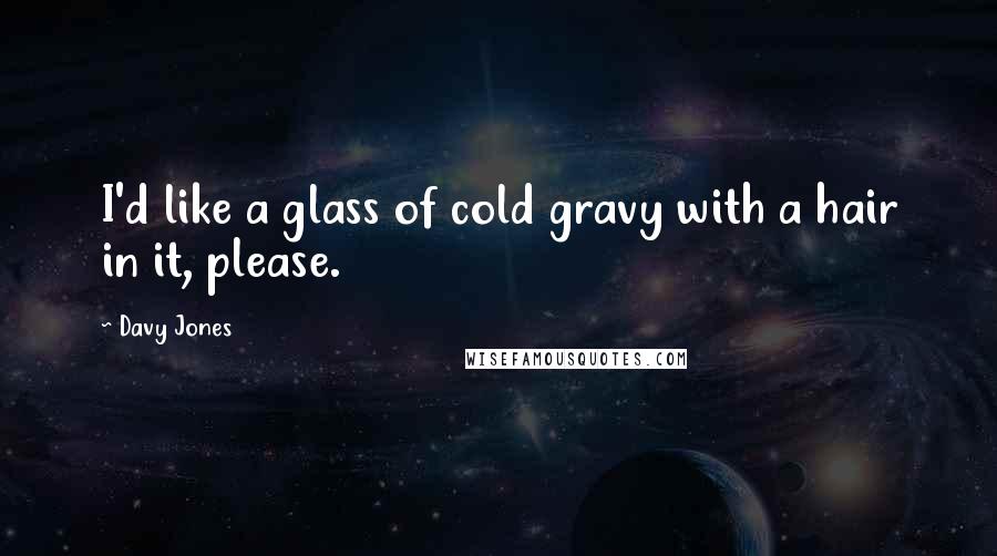 Davy Jones Quotes: I'd like a glass of cold gravy with a hair in it, please.