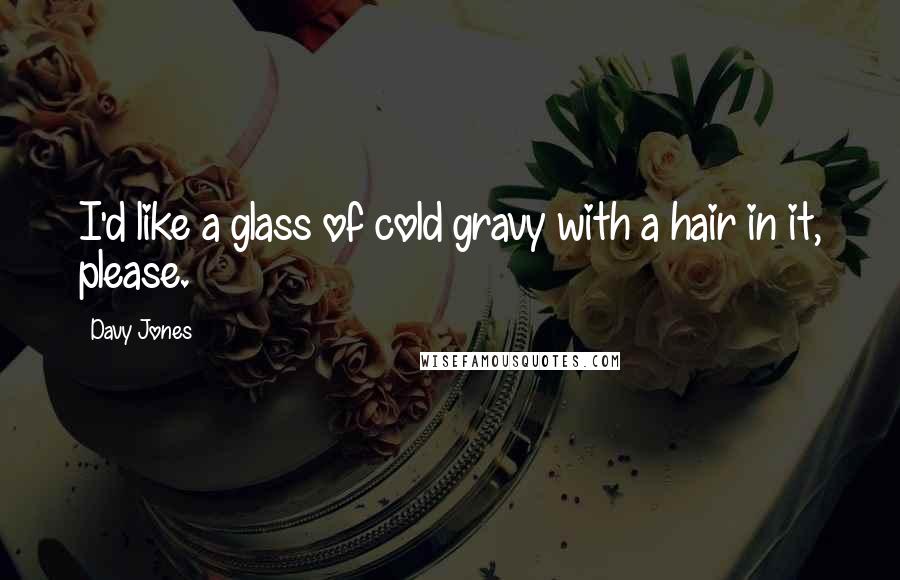 Davy Jones Quotes: I'd like a glass of cold gravy with a hair in it, please.