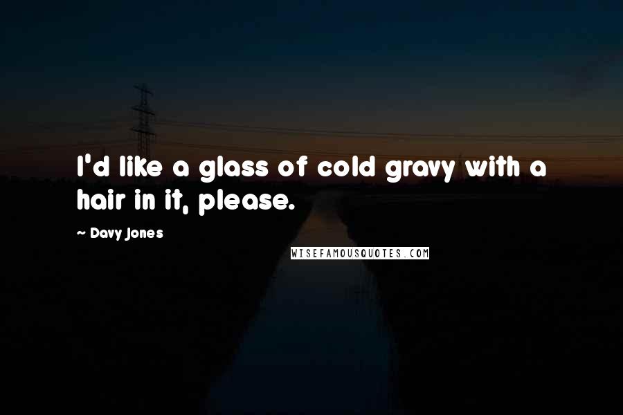 Davy Jones Quotes: I'd like a glass of cold gravy with a hair in it, please.