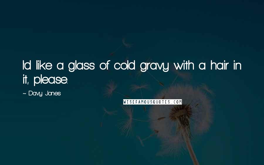 Davy Jones Quotes: I'd like a glass of cold gravy with a hair in it, please.