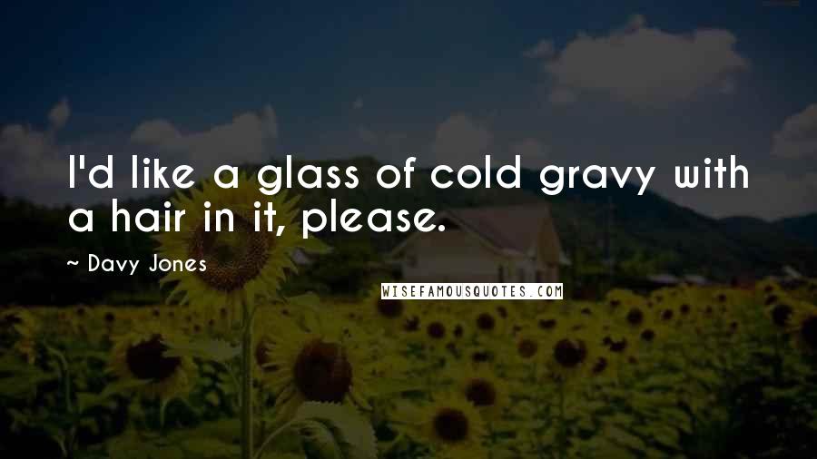 Davy Jones Quotes: I'd like a glass of cold gravy with a hair in it, please.