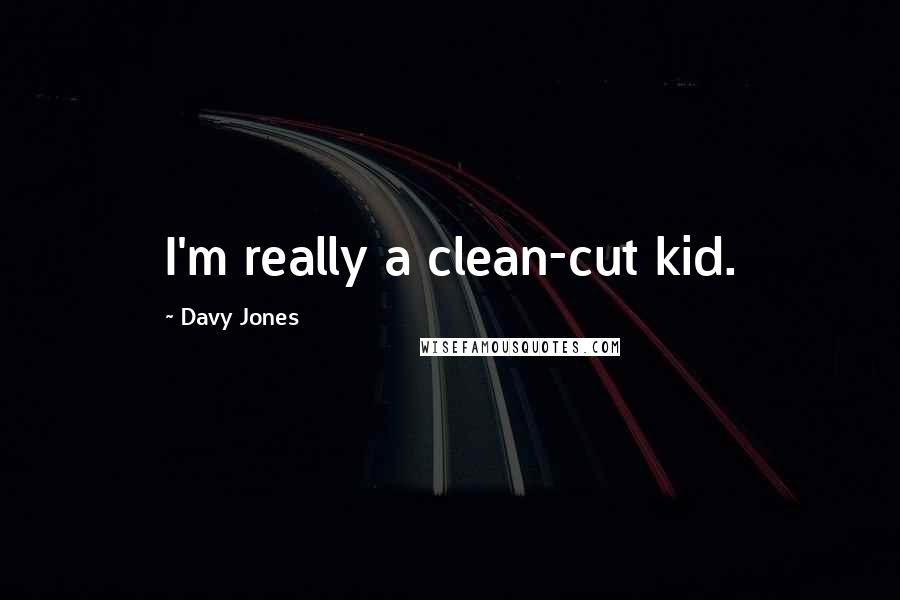 Davy Jones Quotes: I'm really a clean-cut kid.