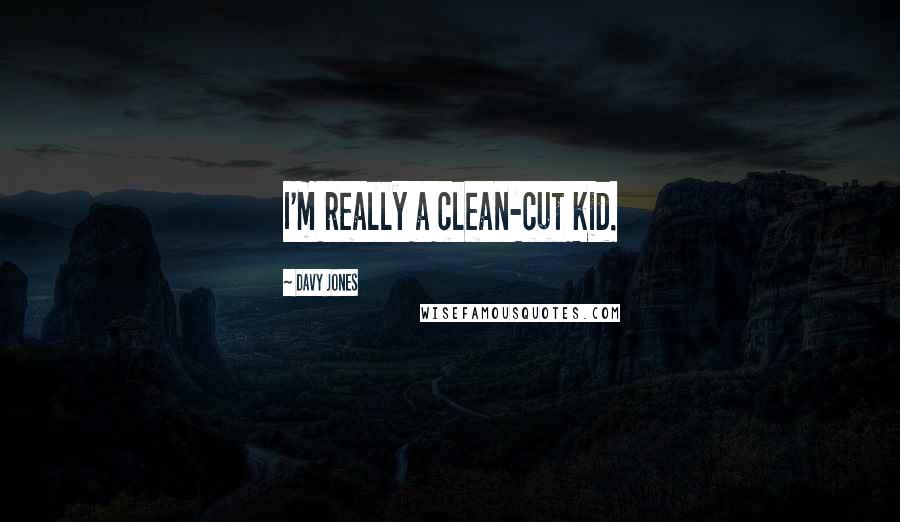 Davy Jones Quotes: I'm really a clean-cut kid.