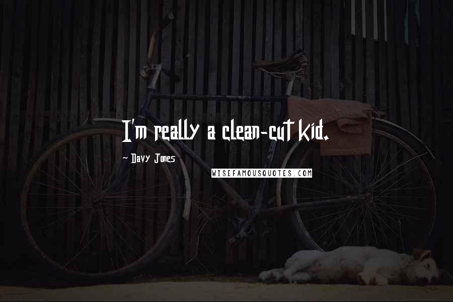 Davy Jones Quotes: I'm really a clean-cut kid.