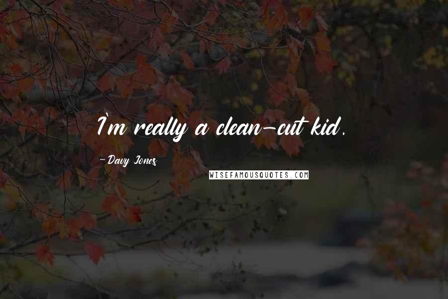 Davy Jones Quotes: I'm really a clean-cut kid.