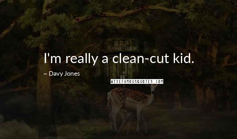 Davy Jones Quotes: I'm really a clean-cut kid.